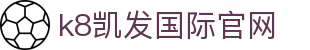 k8凯发国际官网|凯发滚球盘 - (中国)包头k8凯发国际官网集团股份有限公司欢迎您